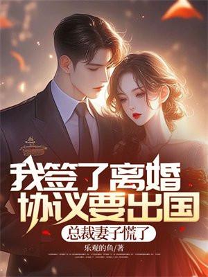 我签了离婚协议要出国,总裁妻子慌了