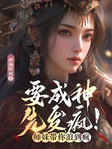 要成神,先发疯!师妹带你浪到疯