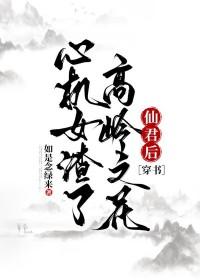 心机女渣了高岭之花仙君后[穿书]