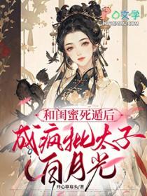 和闺蜜死遁后，成疯批太子白月光