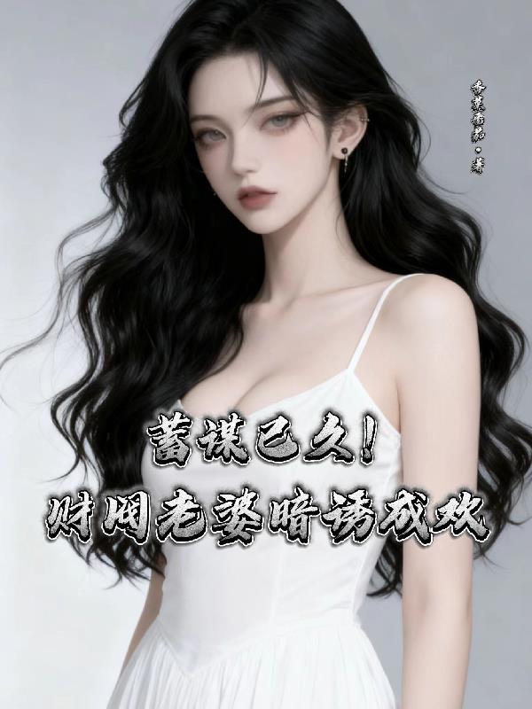 蓄谋已久!财阀老婆暗诱成欢