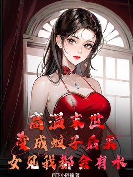 高温末世:变成蚊子后美女见我都会有水